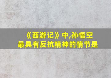 《西游记》中,孙悟空最具有反抗精神的情节是