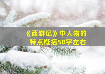 《西游记》中人物的特点概括50字左右