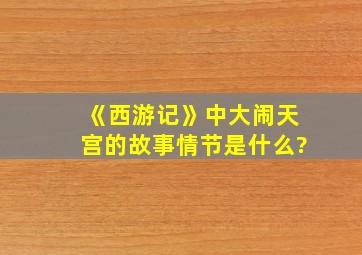 《西游记》中大闹天宫的故事情节是什么?