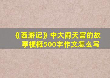 《西游记》中大闹天宫的故事梗概500字作文怎么写