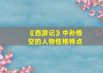 《西游记》中孙悟空的人物性格特点