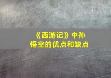 《西游记》中孙悟空的优点和缺点