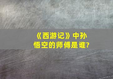 《西游记》中孙悟空的师傅是谁?