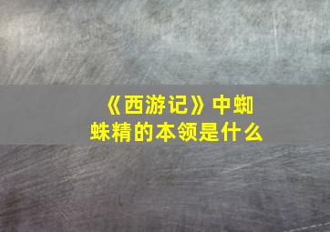 《西游记》中蜘蛛精的本领是什么