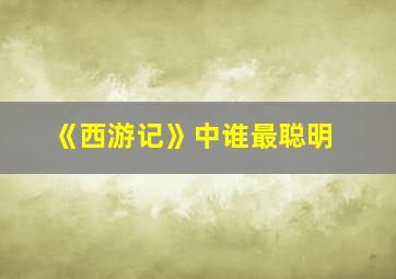 《西游记》中谁最聪明