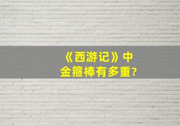 《西游记》中金箍棒有多重?