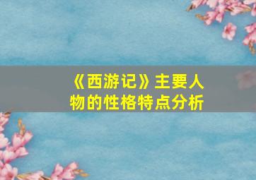 《西游记》主要人物的性格特点分析