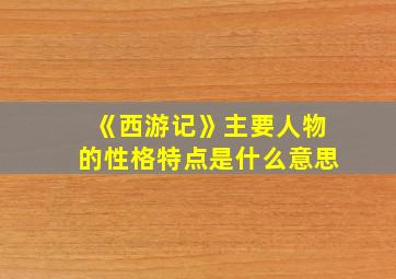 《西游记》主要人物的性格特点是什么意思