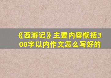 《西游记》主要内容概括300字以内作文怎么写好的