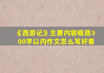 《西游记》主要内容概括300字以内作文怎么写好看