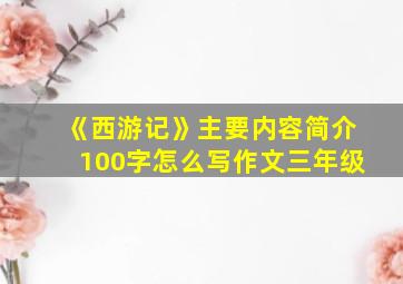 《西游记》主要内容简介100字怎么写作文三年级