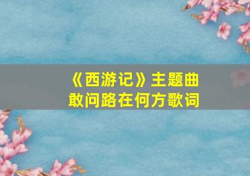 《西游记》主题曲敢问路在何方歌词