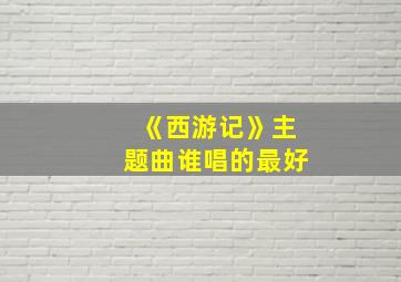 《西游记》主题曲谁唱的最好