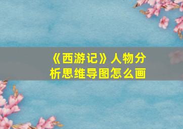 《西游记》人物分析思维导图怎么画