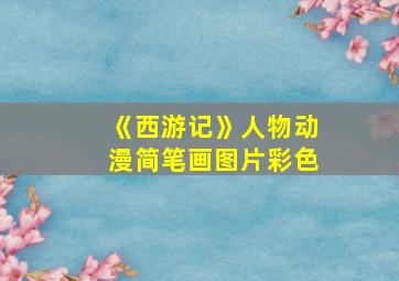 《西游记》人物动漫简笔画图片彩色