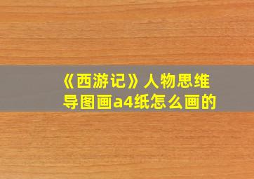 《西游记》人物思维导图画a4纸怎么画的