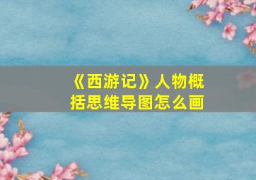 《西游记》人物概括思维导图怎么画