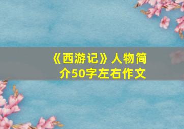 《西游记》人物简介50字左右作文