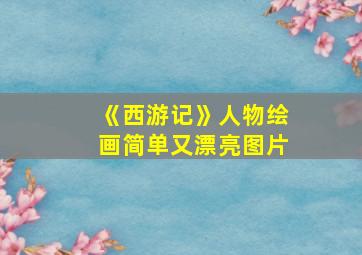 《西游记》人物绘画简单又漂亮图片