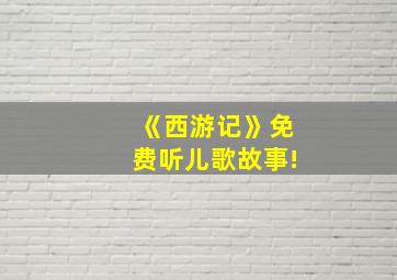 《西游记》免费听儿歌故事!