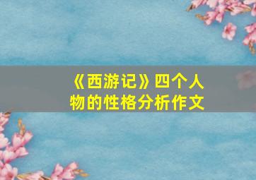 《西游记》四个人物的性格分析作文