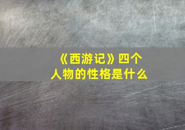 《西游记》四个人物的性格是什么