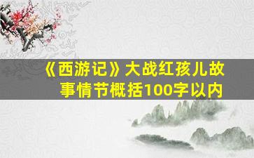 《西游记》大战红孩儿故事情节概括100字以内