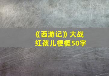 《西游记》大战红孩儿梗概50字