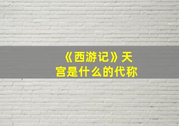 《西游记》天宫是什么的代称