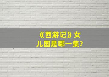 《西游记》女儿国是哪一集?