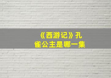 《西游记》孔雀公主是哪一集