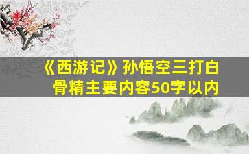 《西游记》孙悟空三打白骨精主要内容50字以内