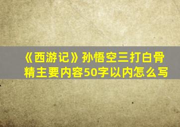 《西游记》孙悟空三打白骨精主要内容50字以内怎么写