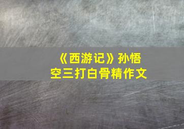 《西游记》孙悟空三打白骨精作文