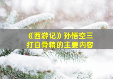 《西游记》孙悟空三打白骨精的主要内容