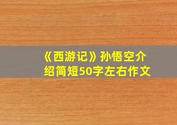 《西游记》孙悟空介绍简短50字左右作文