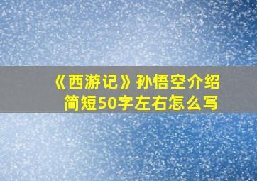 《西游记》孙悟空介绍简短50字左右怎么写