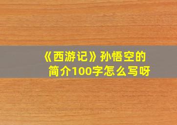 《西游记》孙悟空的简介100字怎么写呀