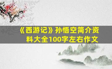 《西游记》孙悟空简介资料大全100字左右作文