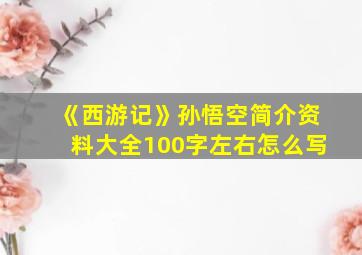 《西游记》孙悟空简介资料大全100字左右怎么写