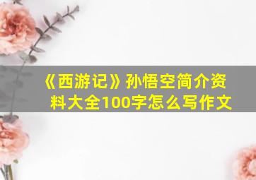 《西游记》孙悟空简介资料大全100字怎么写作文