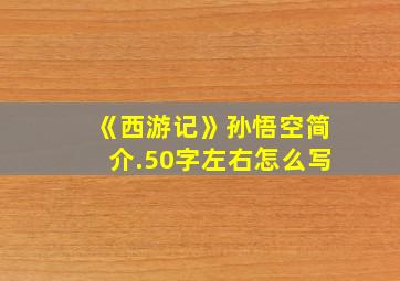 《西游记》孙悟空简介.50字左右怎么写