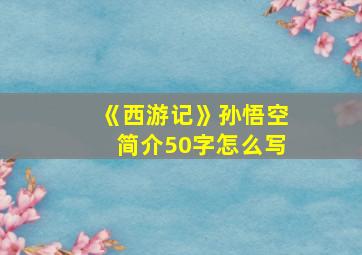 《西游记》孙悟空简介50字怎么写