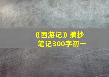 《西游记》摘抄笔记300字初一