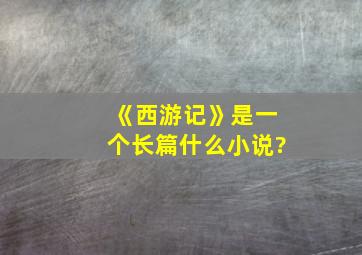 《西游记》是一个长篇什么小说?