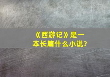 《西游记》是一本长篇什么小说?