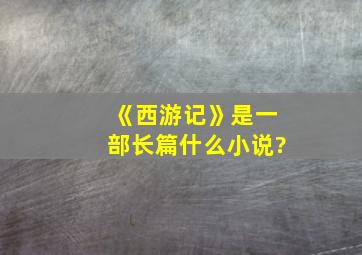 《西游记》是一部长篇什么小说?