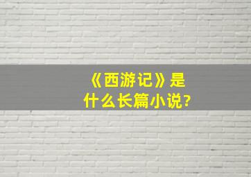 《西游记》是什么长篇小说?