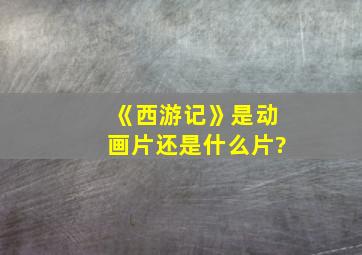 《西游记》是动画片还是什么片?