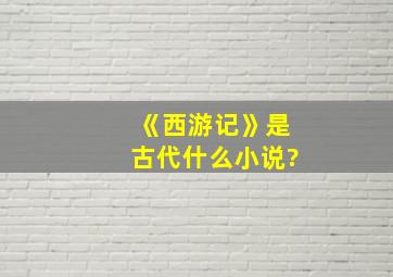 《西游记》是古代什么小说?